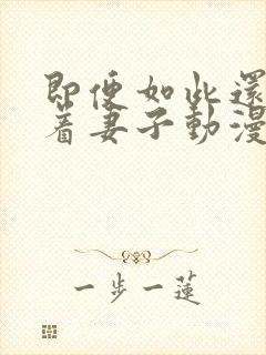 即便如此还是爱着妻子动漫在线观看