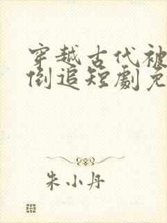 穿越古代被女帝倒追短剧免费播放