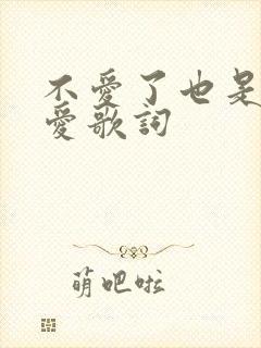 不爱了也是一种爱歌词