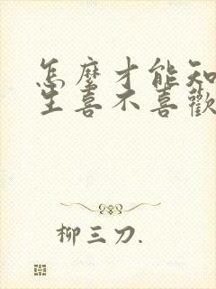 怎么才能知道男生喜不喜欢自己