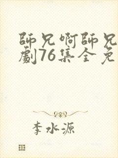 师兄啊师兄电视剧76集全免费连续播放
