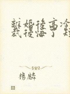 离婚后高冷女总裁后悔了 短剧