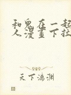 和鬼在一起的男人漫画下拉式最新章节