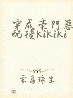 穿成豪门恶毒女配后kikiki