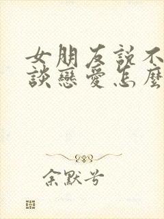 女朋友说不适合谈恋爱怎么回复