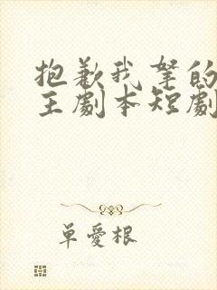 抱歉我拿的是女主剧本短剧免费全集