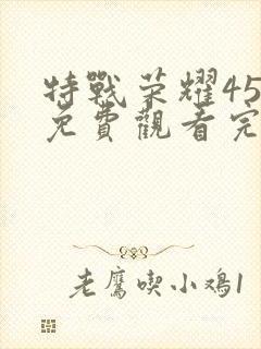 特战荣耀45集免费观看完整版高清