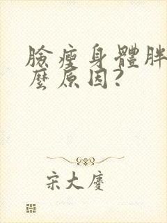 脸瘦身体胖是什么原因?