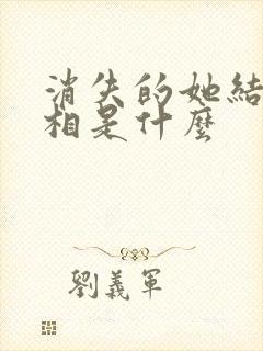 消失的她结局真相是什么