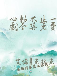 心动不止一刻短剧全集免费下载