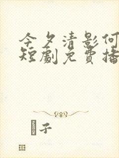 今夕清影何处寻短剧免费播放