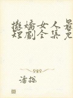 撒娇女人最好命短剧全集免费观看