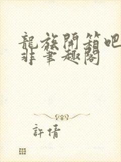 龙族开箱吧路明非笔趣阁