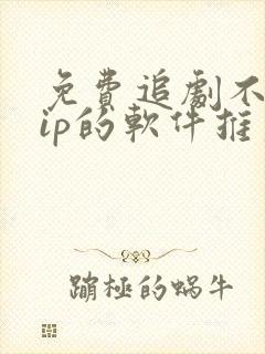 免费追剧不用vip的软件推荐