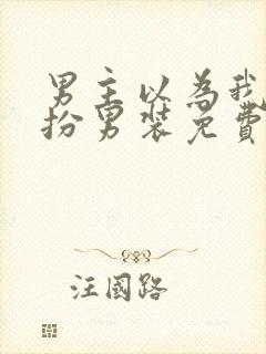 男主以为我是女扮男装免费阅读