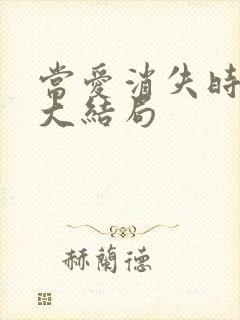 当爱消失时短剧大结局