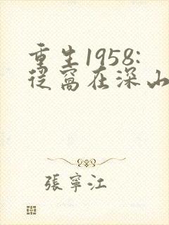 重生1958:从窝在深山打猎开始完整阅读