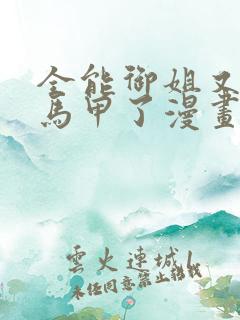 全能御姐又被拆马甲了漫画免费