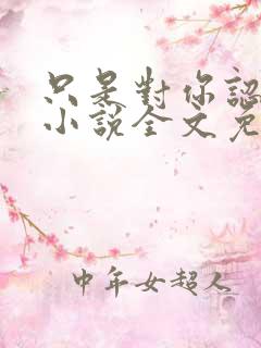 只是对你认了真小说全文免费阅读