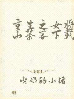 重生之女将星千山茶客下载txt全集