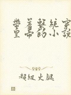 带着系统穿越做皇帝的小说