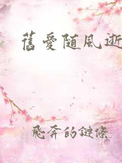 旧爱随风逝短剧