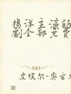 杨洋主演的电视剧全部免费观看