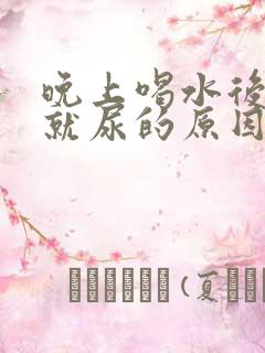 晚上喝水后很快就尿的原因