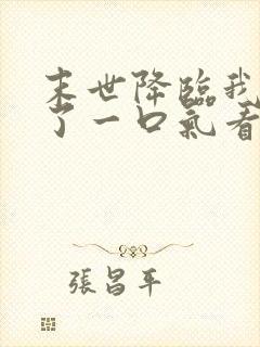 末世降临我重生了一口气看完