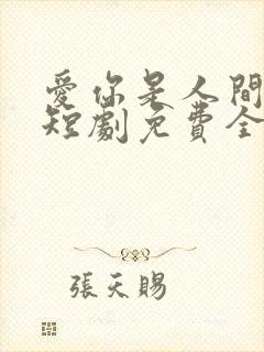 爱你是人间妄想短剧免费全集免费播放