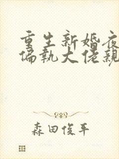 重生新婚夜,被偏执大佬亲疯了全集