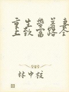 重生带着妻儿走上致富路全集免费