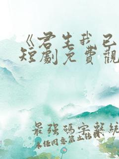 《君生我已老》短剧免费观看