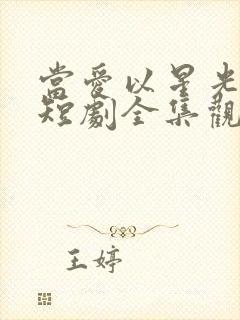 当爱以星光为牢短剧全集观看