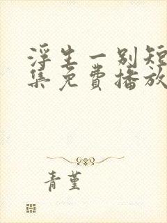 浮生一别短剧全集免费播放