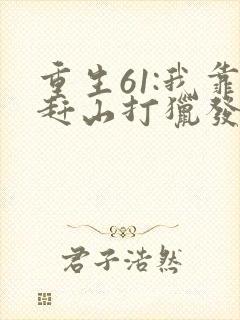 重生61:我靠赶山打猎发家致富全文下载