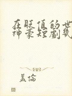 在贬值的世界当神豪短剧几时出的