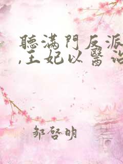 听满门反派疯批,王妃以医治服小说