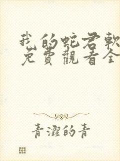 我的蛇君软又妖免费观看全集