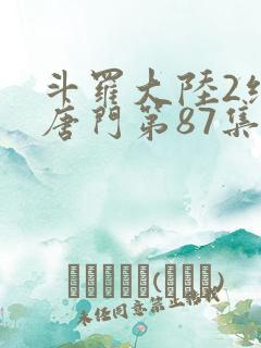 斗罗大陆2绝世唐门第87集
