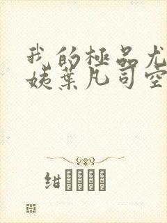 我的极品尤物小姨叶凡司空嫣然