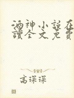 酒神小说在线阅读全文免费