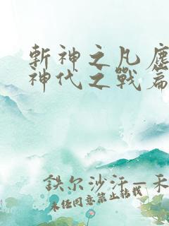 斩神之凡尘神域神代之战篇