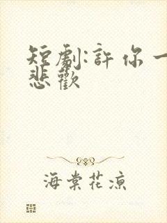 短剧:许你一场悲欢