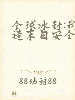 全球冰封:我打造末日安全所阅读全文