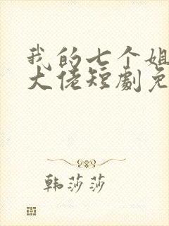 我的七个姐姐是大佬短剧免费全集免费播放