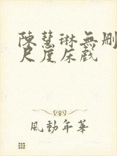 陈慧琳无删减大尺度床戏