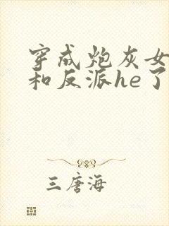 穿成炮灰女配后和反派he了 临天