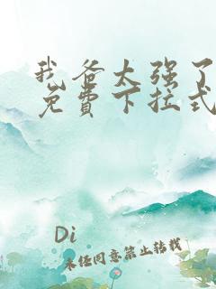 我爸太强了漫画免费下拉式