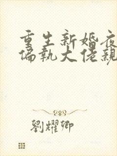 重生新婚夜,被偏执大佬亲疯了小说